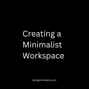 Creating a Minimalist Workspace - Enhancing Productivity and Well-Being
