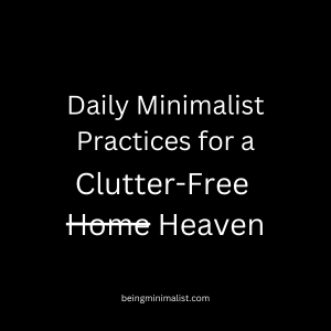 Daily Minimalist Practices for a Clutter-Free Home