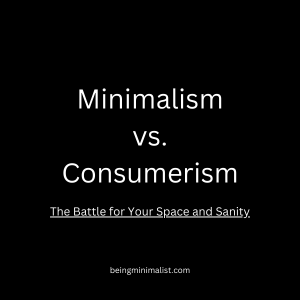 Minimalism vs. Consumerism: The Battle for Your Space and Sanity