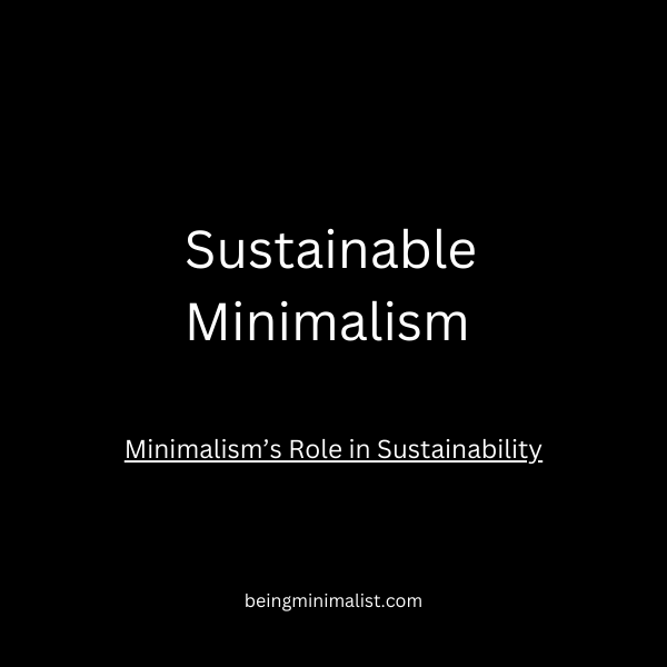 Sustainable Minimalism and Minimalism’s Role in Sustainability